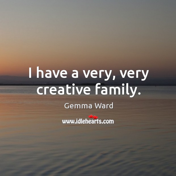 I have a very, very creative family. Gemma Ward Picture Quote