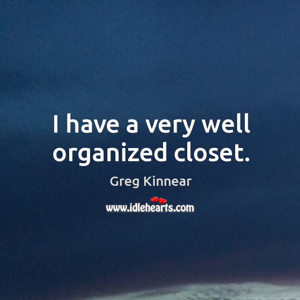 I have a very well organized closet. Greg Kinnear Picture Quote