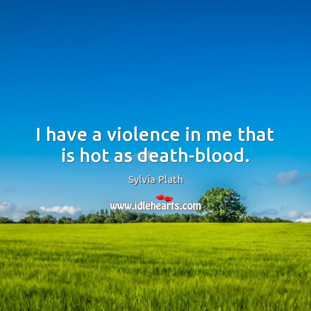 I have a violence in me that is hot as death-blood. Sylvia Plath Picture Quote