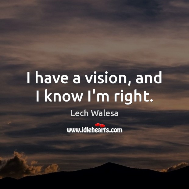 I have a vision, and I know I’m right. Lech Walesa Picture Quote
