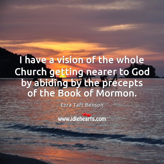 I have a vision of the whole Church getting nearer to God Ezra Taft Benson Picture Quote