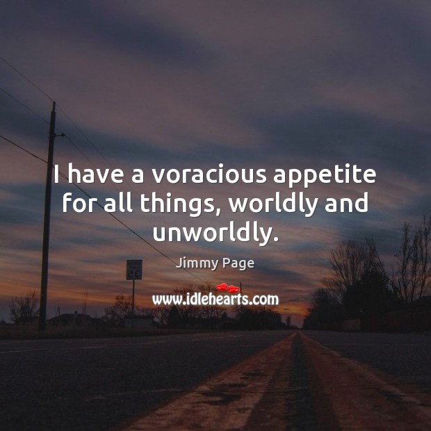 I have a voracious appetite for all things, worldly and unworldly. Jimmy Page Picture Quote