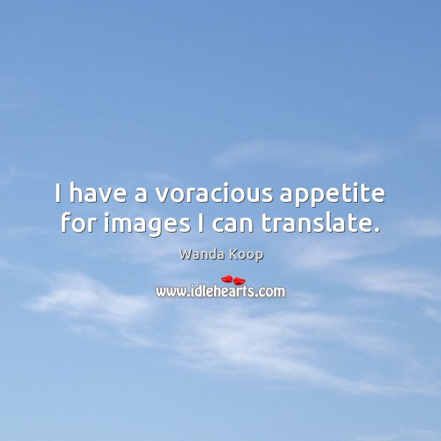I have a voracious appetite for images I can translate. Wanda Koop Picture Quote