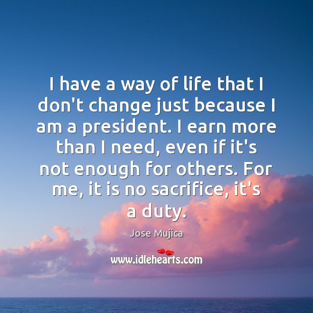 I have a way of life that I don’t change just because Jose Mujica Picture Quote