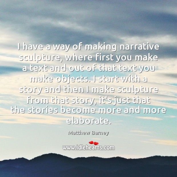 I have a way of making narrative sculpture, where first you make Matthew Barney Picture Quote