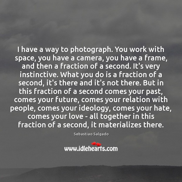 I have a way to photograph. You work with space, you have Sebastiao Salgado Picture Quote