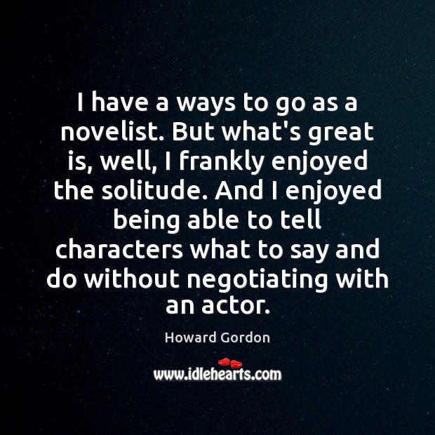I have a ways to go as a novelist. But what’s great Howard Gordon Picture Quote