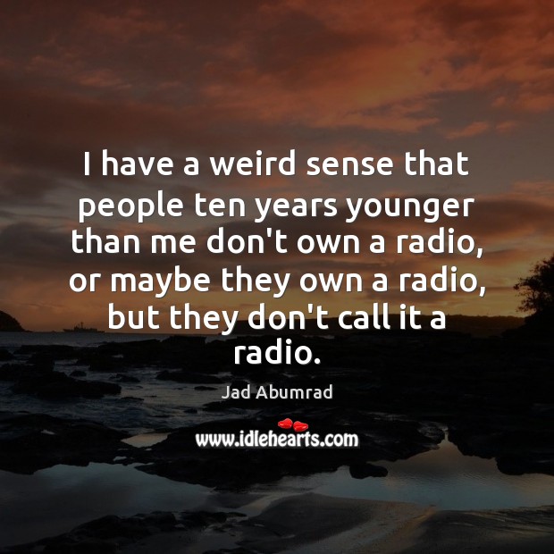 I have a weird sense that people ten years younger than me Jad Abumrad Picture Quote