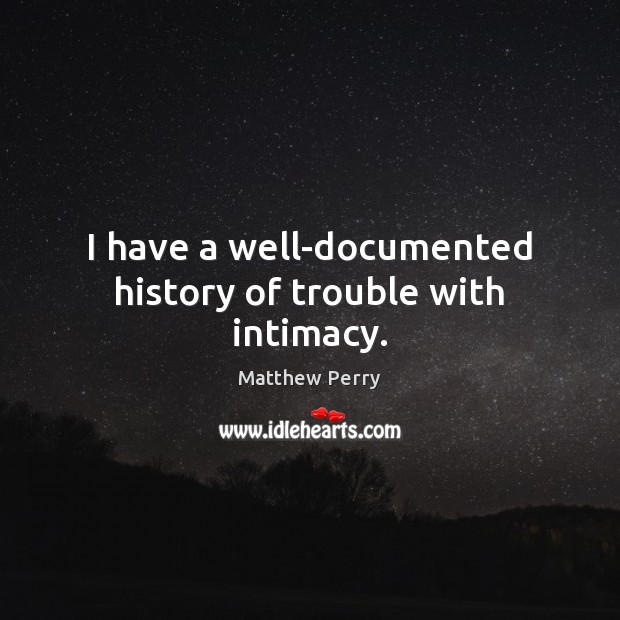 I have a well-documented history of trouble with intimacy. Matthew Perry Picture Quote