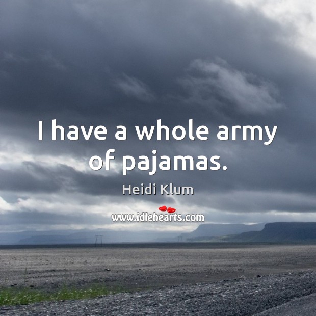 I have a whole army of pajamas. Heidi Klum Picture Quote