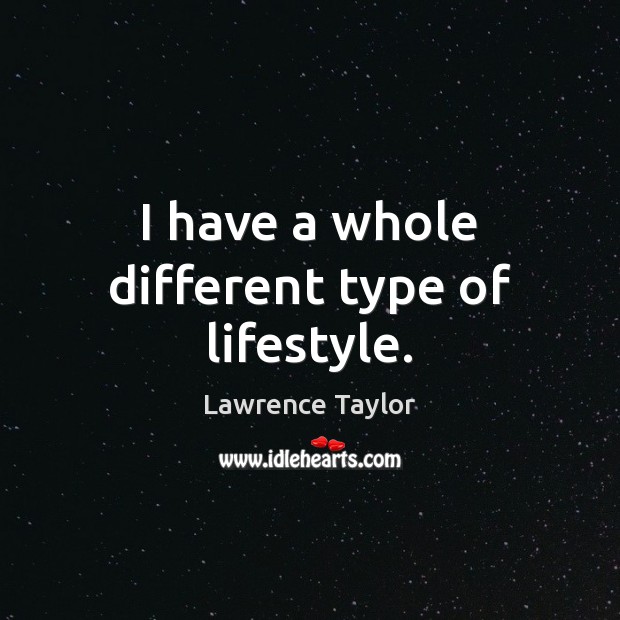 I have a whole different type of lifestyle. Lawrence Taylor Picture Quote