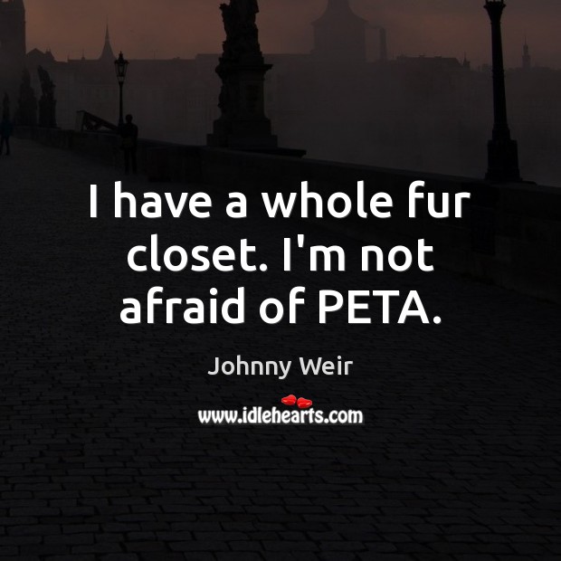 I have a whole fur closet. I’m not afraid of PETA. Johnny Weir Picture Quote