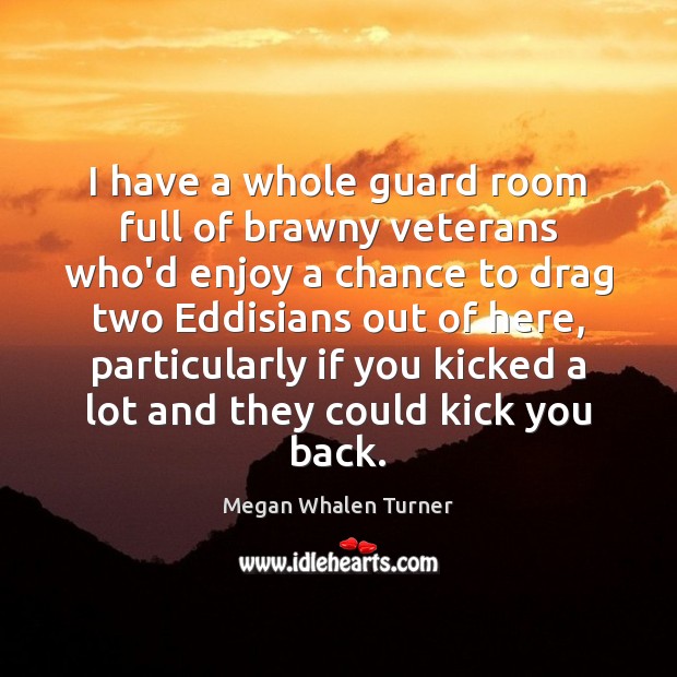 I have a whole guard room full of brawny veterans who’d enjoy Megan Whalen Turner Picture Quote