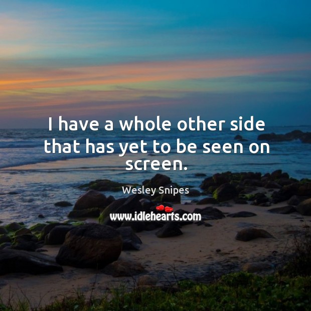 I have a whole other side that has yet to be seen on screen. Wesley Snipes Picture Quote