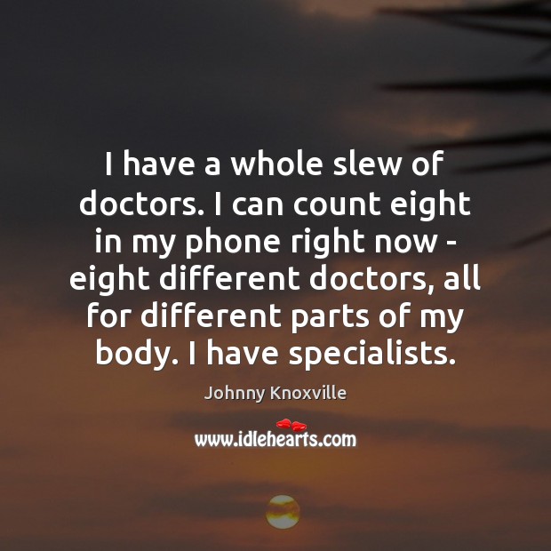 I have a whole slew of doctors. I can count eight in Johnny Knoxville Picture Quote