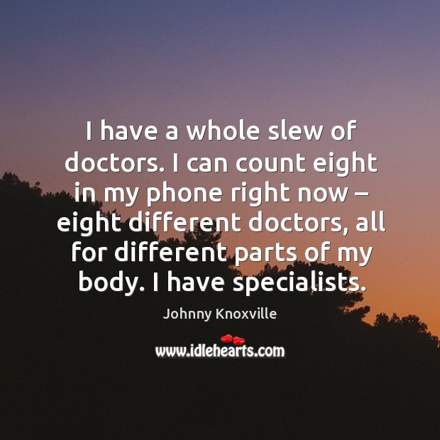 I have a whole slew of doctors. I can count eight in my phone right now – eight different doctors Johnny Knoxville Picture Quote