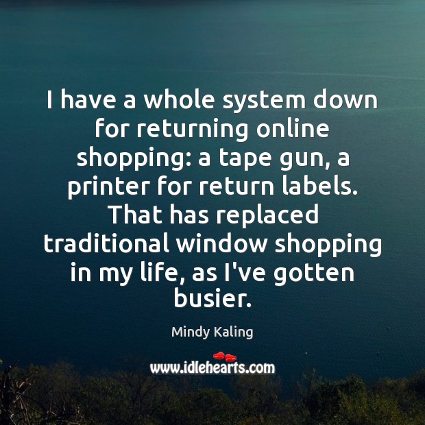 I have a whole system down for returning online shopping: a tape Mindy Kaling Picture Quote