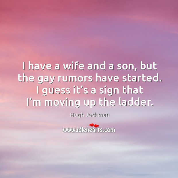 I have a wife and a son, but the gay rumors have started. I guess it’s a sign that I’m moving up the ladder. Image