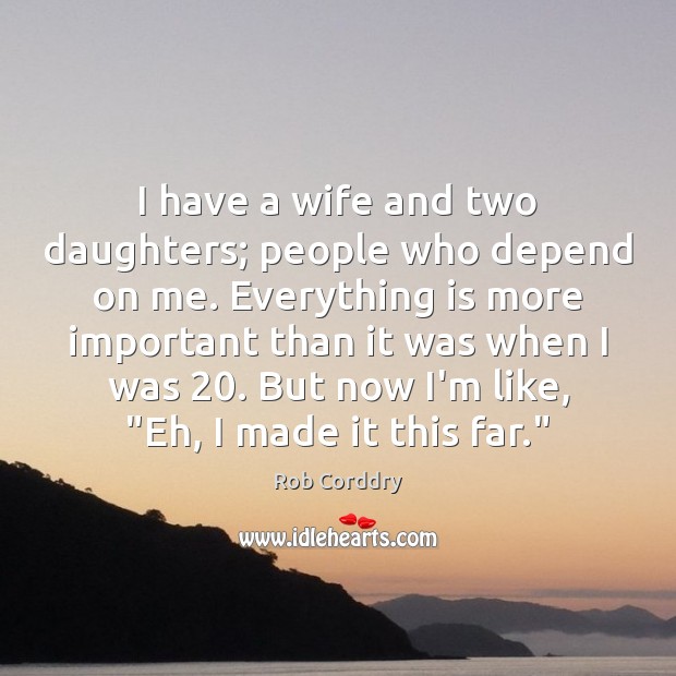 I have a wife and two daughters; people who depend on me. Rob Corddry Picture Quote