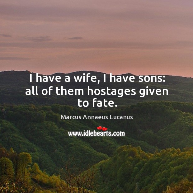 I have a wife, I have sons: all of them hostages given to fate. Image