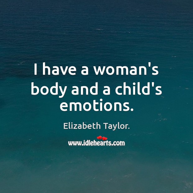 I have a woman’s body and a child’s emotions. Elizabeth Taylor. Picture Quote