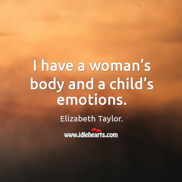 I have a woman’s body and a child’s emotions. Elizabeth Taylor. Picture Quote