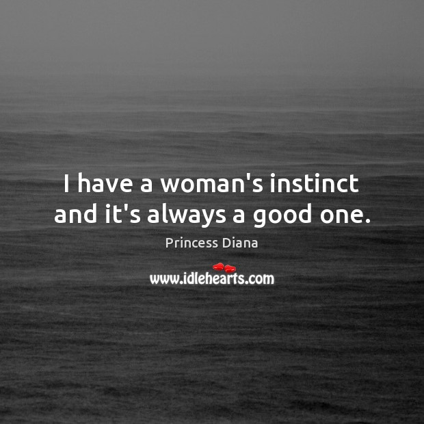 I have a woman’s instinct and it’s always a good one. Princess Diana Picture Quote