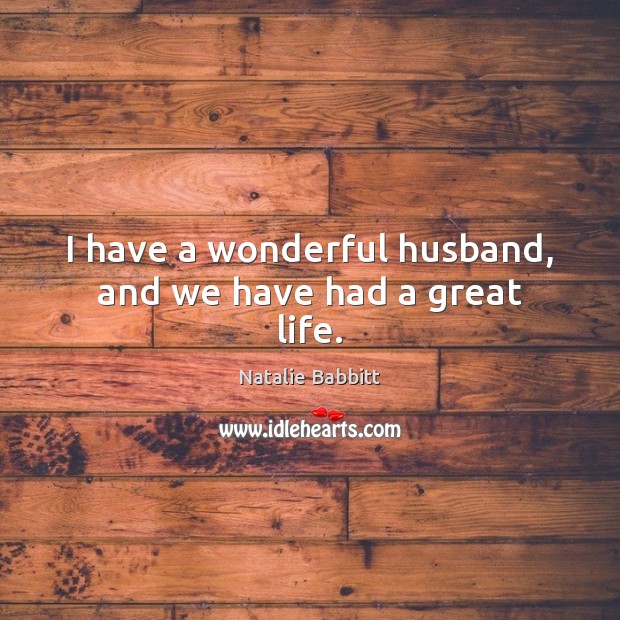 I have a wonderful husband, and we have had a great life. Natalie Babbitt Picture Quote