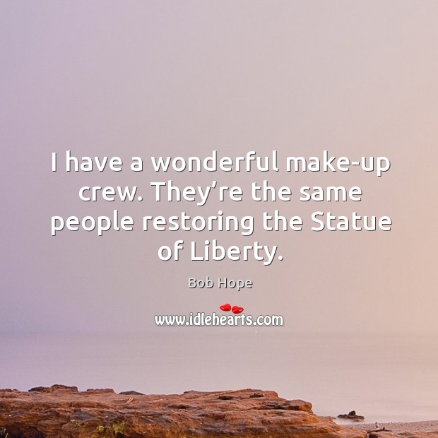 I have a wonderful make-up crew. They’re the same people restoring the statue of liberty. Bob Hope Picture Quote