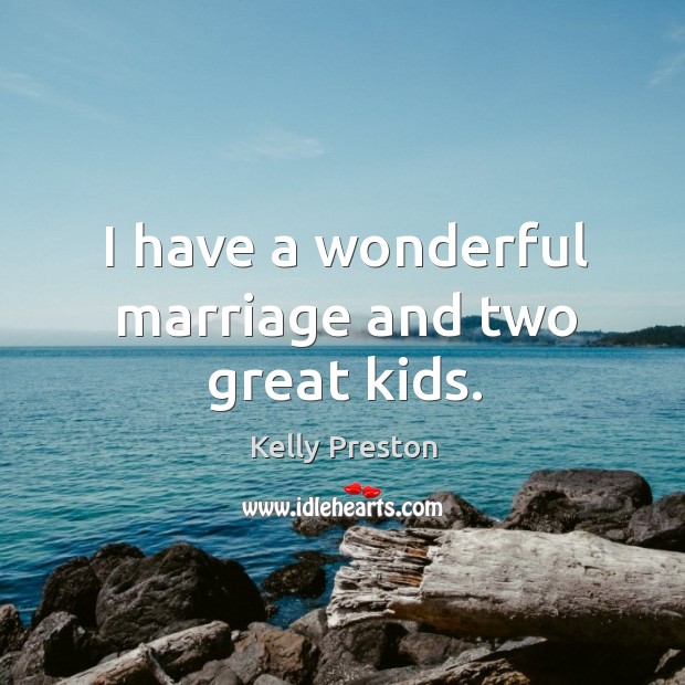 I have a wonderful marriage and two great kids. Kelly Preston Picture Quote