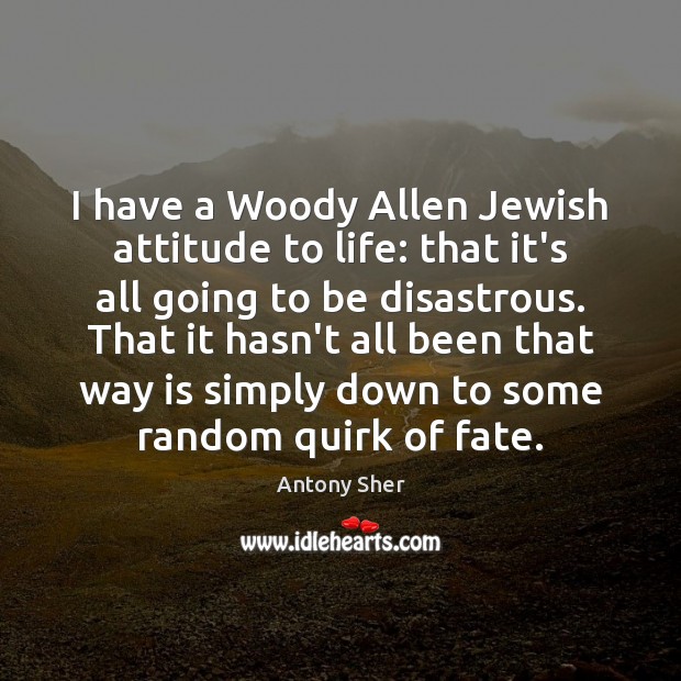 I have a Woody Allen Jewish attitude to life: that it’s all Attitude Quotes Image