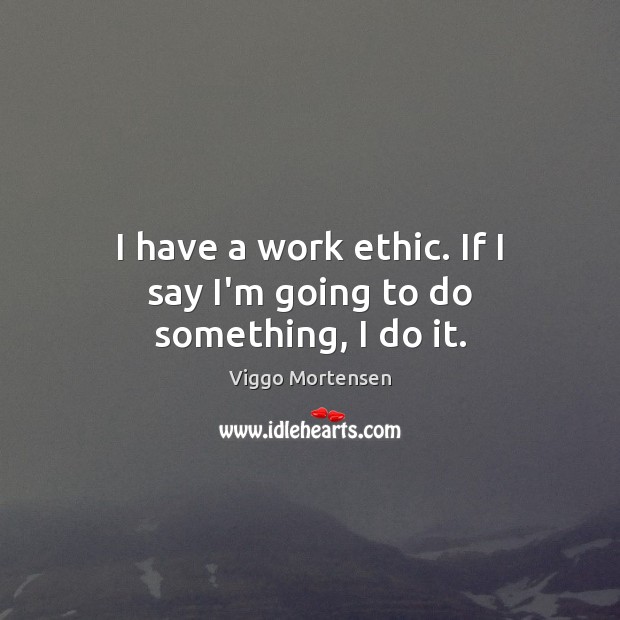I have a work ethic. If I say I’m going to do something, I do it. Viggo Mortensen Picture Quote