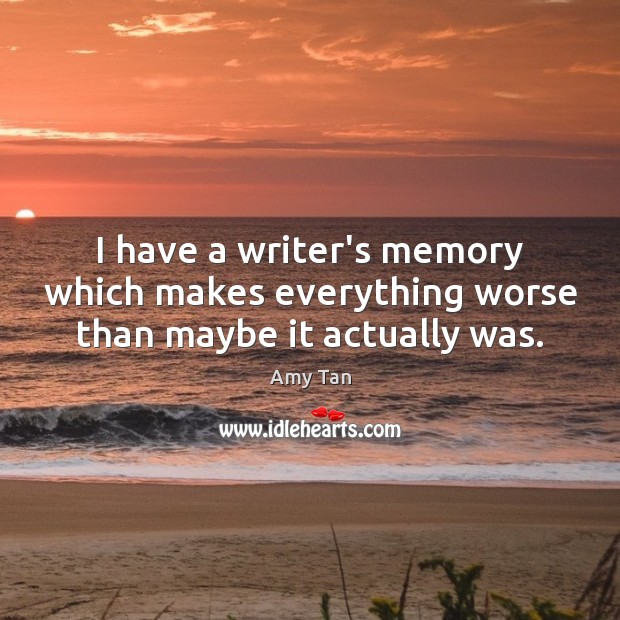 I have a writer’s memory which makes everything worse than maybe it actually was. Amy Tan Picture Quote