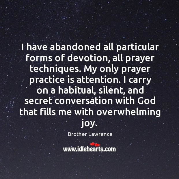 I have abandoned all particular forms of devotion, all prayer techniques. My Brother Lawrence Picture Quote