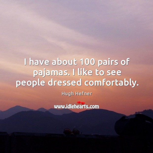 I have about 100 pairs of pajamas. I like to see people dressed comfortably. Hugh Hefner Picture Quote