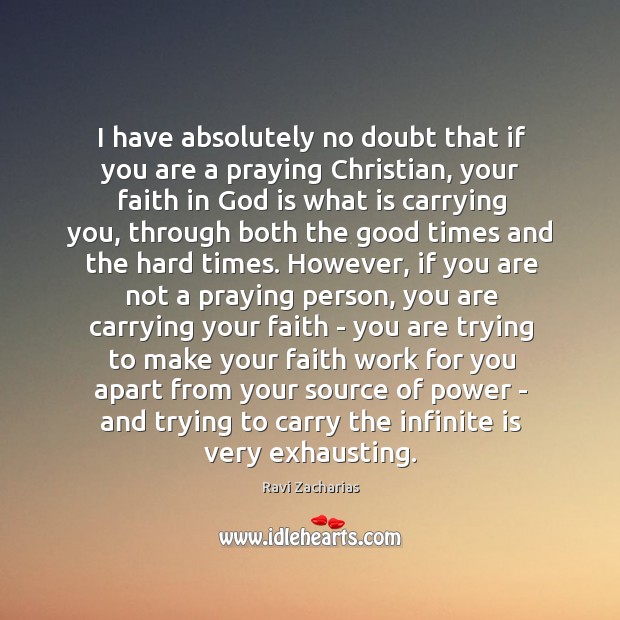 I have absolutely no doubt that if you are a praying Christian, Ravi Zacharias Picture Quote