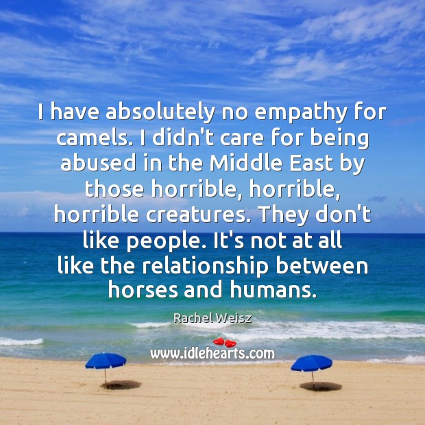I have absolutely no empathy for camels. I didn’t care for being Rachel Weisz Picture Quote