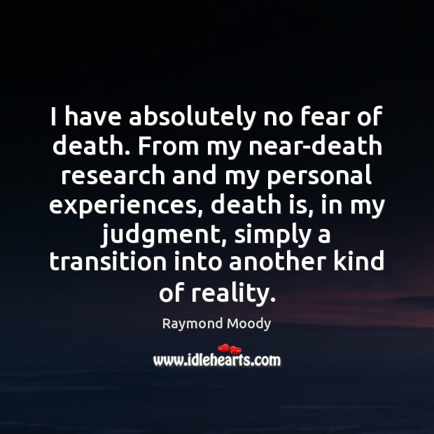 I have absolutely no fear of death. From my near-death research and Image