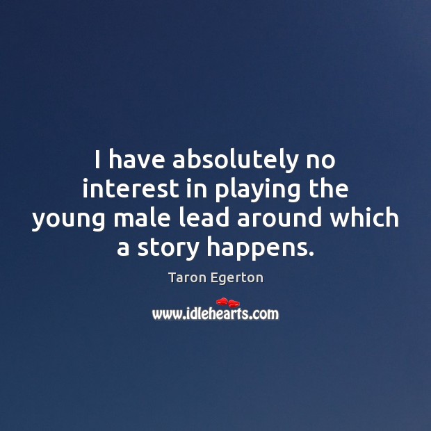 I have absolutely no interest in playing the young male lead around which a story happens. Taron Egerton Picture Quote