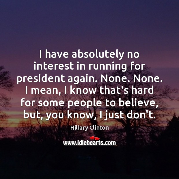 I have absolutely no interest in running for president again. None. None. Hillary Clinton Picture Quote