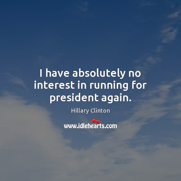I have absolutely no interest in running for president again. Image