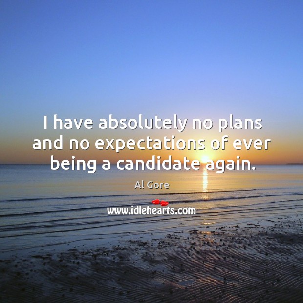 I have absolutely no plans and no expectations of ever being a candidate again. Al Gore Picture Quote