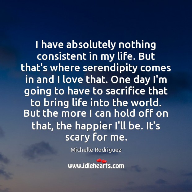 I have absolutely nothing consistent in my life. But that’s where serendipity Michelle Rodriguez Picture Quote