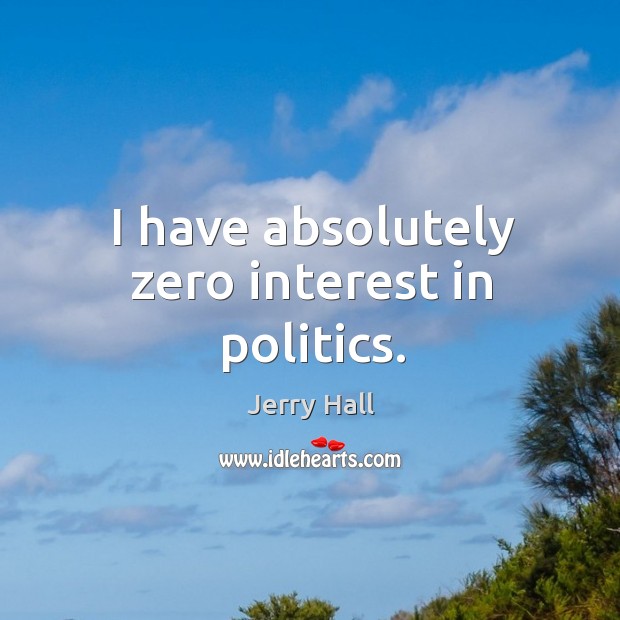 I have absolutely zero interest in politics. Jerry Hall Picture Quote