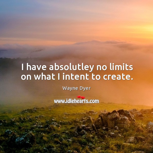 I have absolutley no limits on what I intent to create. Wayne Dyer Picture Quote