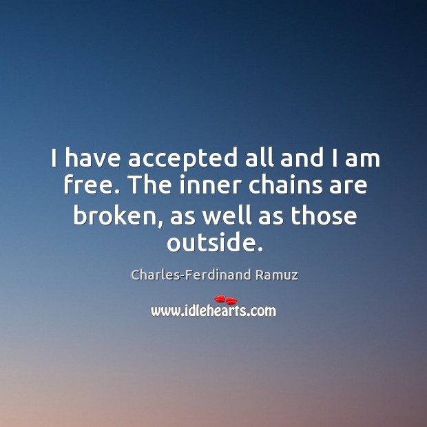 I have accepted all and I am free. The inner chains are broken, as well as those outside. Charles-Ferdinand Ramuz Picture Quote