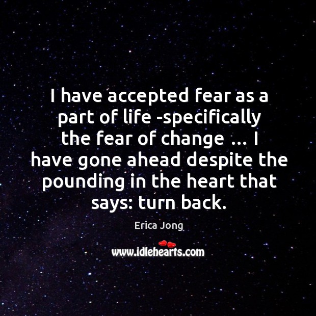I have accepted fear as a part of life -specifically the fear of change … Erica Jong Picture Quote