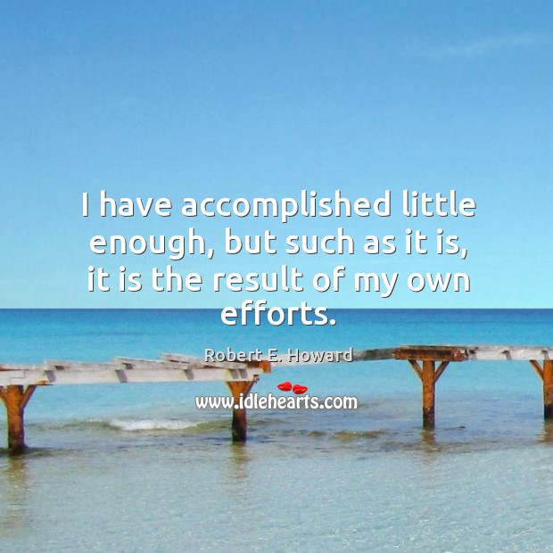 I have accomplished little enough, but such as it is, it is the result of my own efforts. Robert E. Howard Picture Quote