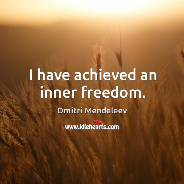 I have achieved an inner freedom. Dmitri Mendeleev Picture Quote