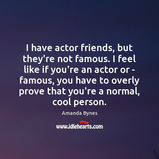 I have actor friends, but they’re not famous. I feel like if Amanda Bynes Picture Quote